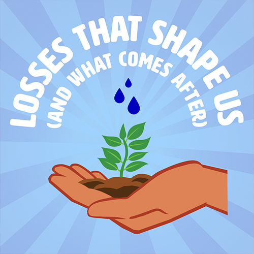 Losses That Shape us (and what comes after)